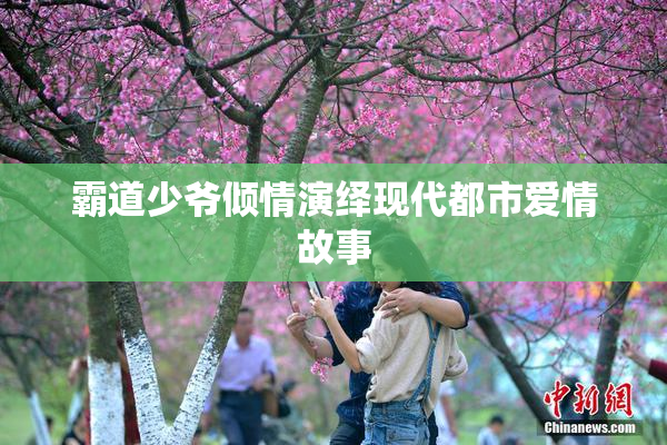 霸道少爷倾情演绎现代都市爱情故事