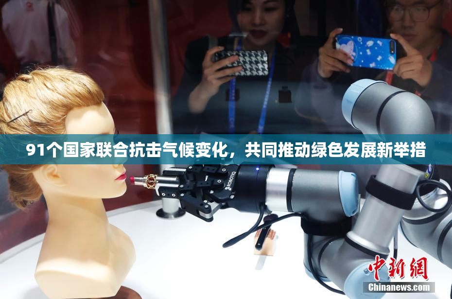 91个国家联合抗击气候变化，共同推动绿色发展新举措