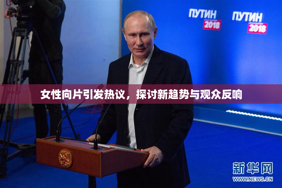 女性向片引发热议，探讨新趋势与观众反响