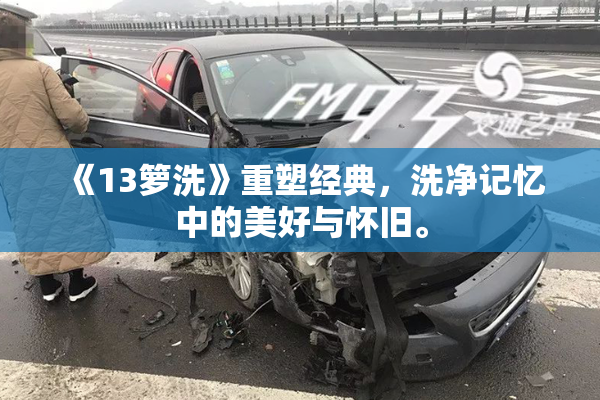《13箩洗》重塑经典，洗净记忆中的美好与怀旧。