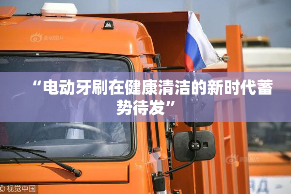 “电动牙刷在健康清洁的新时代蓄势待发”
