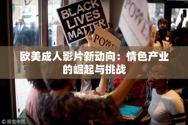 欧美成人影片新动向：情色产业的崛起与挑战