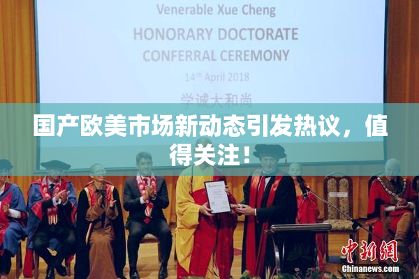 国产欧美市场新动态引发热议，值得关注！