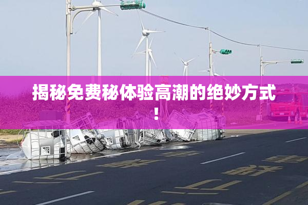 揭秘免费秘体验高潮的绝妙方式！