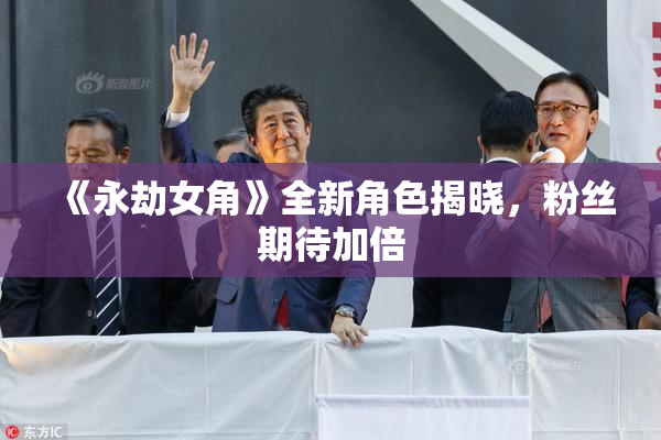 《永劫女角》全新角色揭晓，粉丝期待加倍
