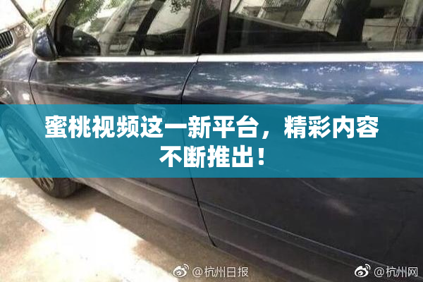 蜜桃视频这一新平台，精彩内容不断推出！