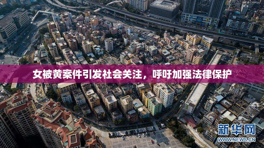 女被黄案件引发社会关注，呼吁加强法律保护