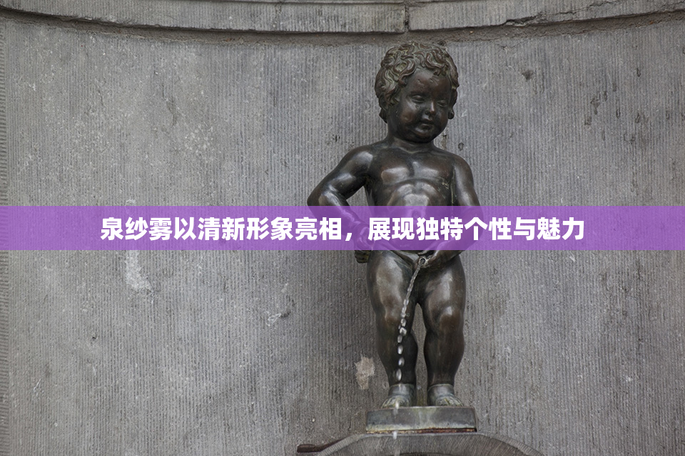 泉纱雾以清新形象亮相，展现独特个性与魅力