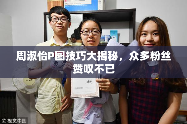 周淑怡P图技巧大揭秘，众多粉丝赞叹不已