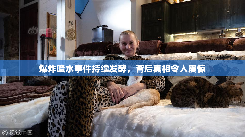 爆炸喷水事件持续发酵，背后真相令人震惊