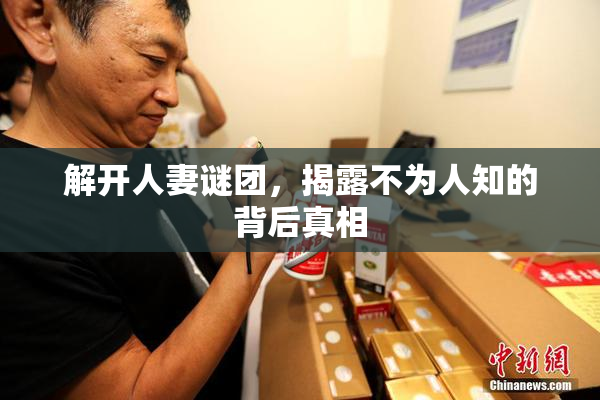 解开人妻谜团，揭露不为人知的背后真相