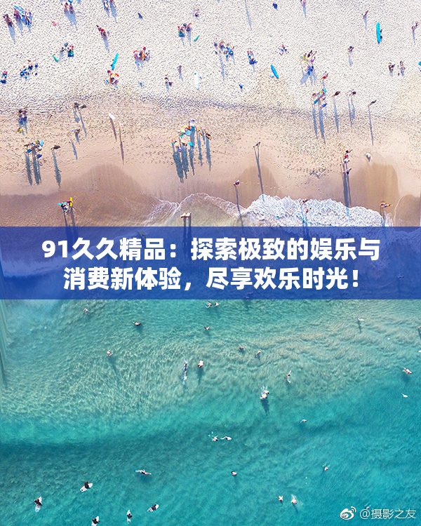 91久久精品：探索极致的娱乐与消费新体验，尽享欢乐时光！