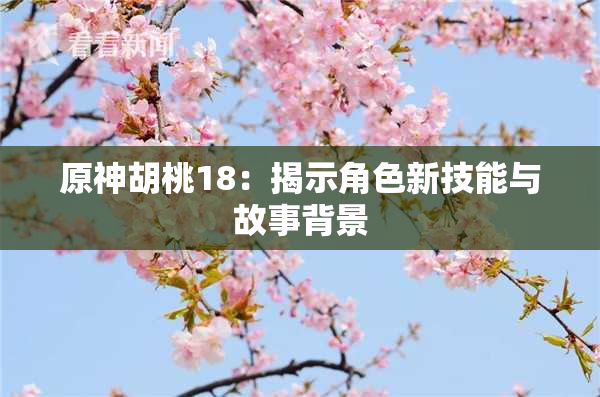 原神胡桃18：揭示角色新技能与故事背景
