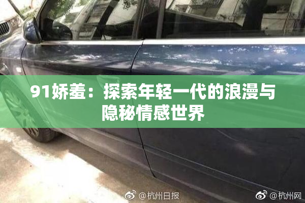91娇羞：探索年轻一代的浪漫与隐秘情感世界