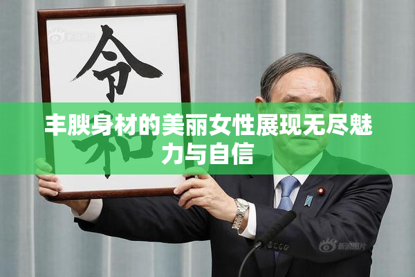 丰腴身材的美丽女性展现无尽魅力与自信