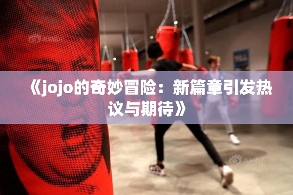 《jojo的奇妙冒险：新篇章引发热议与期待》