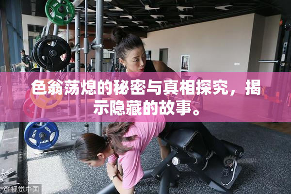 色翁荡熄的秘密与真相探究，揭示隐藏的故事。