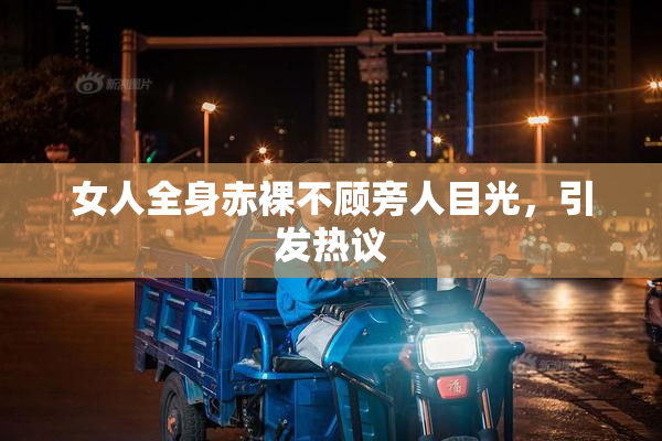 女人全身赤裸不顾旁人目光，引发热议