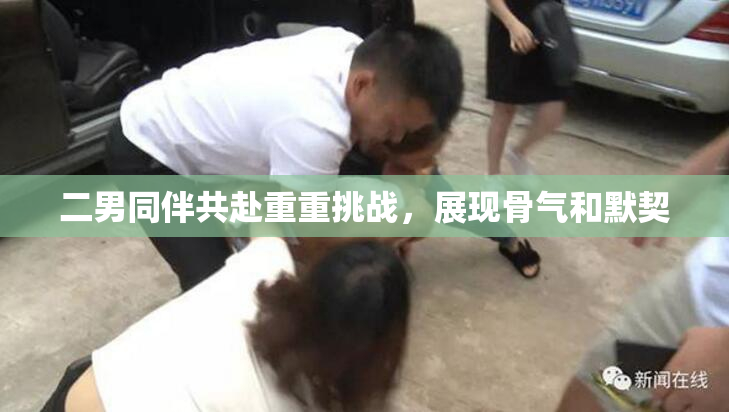 二男同伴共赴重重挑战，展现骨气和默契