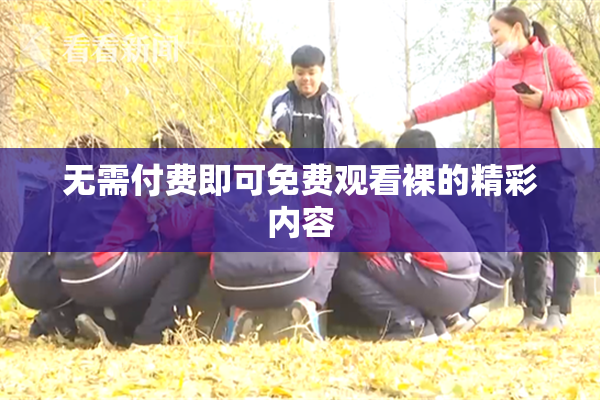 无需付费即可免费观看裸的精彩内容