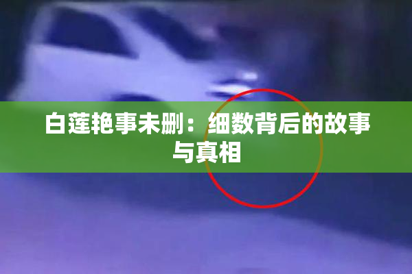 白莲艳事未删：细数背后的故事与真相