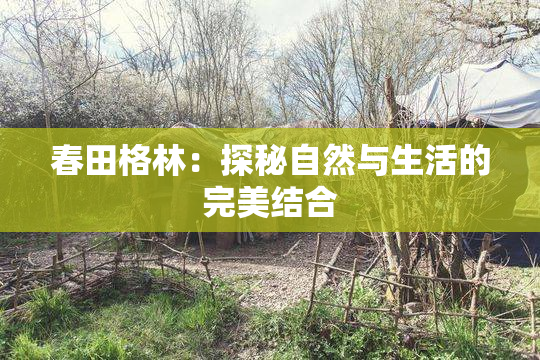 春田格林：探秘自然与生活的完美结合