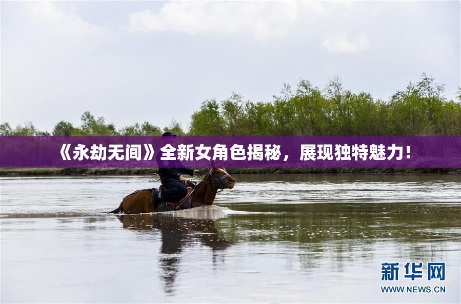 《永劫无间》全新女角色揭秘，展现独特魅力！