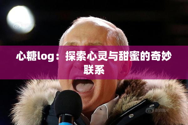 心糖log：探索心灵与甜蜜的奇妙联系