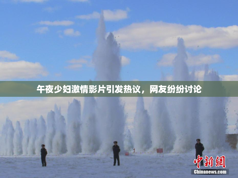 午夜少妇激情影片引发热议，网友纷纷讨论