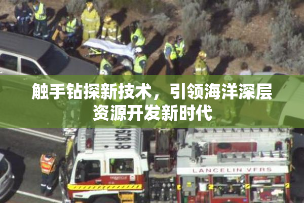 触手钻探新技术，引领海洋深层资源开发新时代