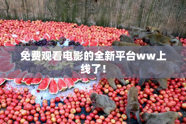 免费观看电影的全新平台ww上线了！