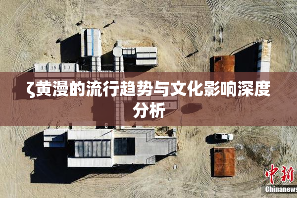 ζ黄漫的流行趋势与文化影响深度分析