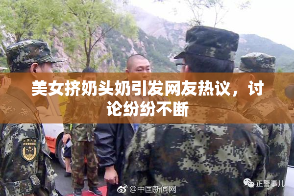 美女挤奶头奶引发网友热议，讨论纷纷不断