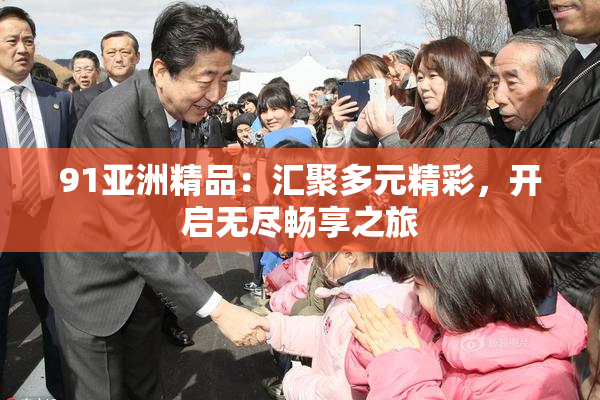 91亚洲精品：汇聚多元精彩，开启无尽畅享之旅