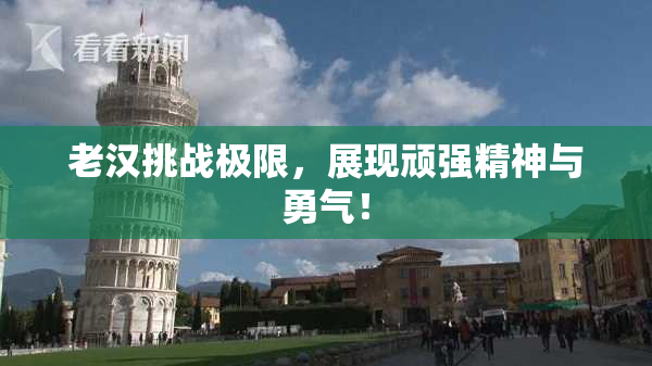 老汉挑战极限，展现顽强精神与勇气！