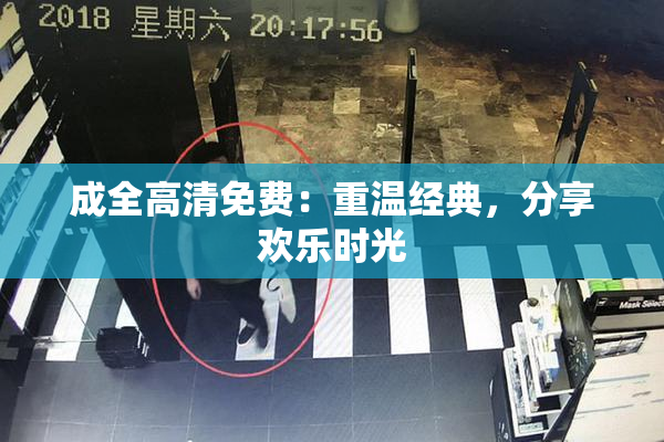 成全高清免费：重温经典，分享欢乐时光
