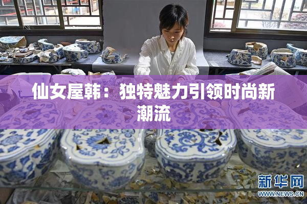 仙女屋韩：独特魅力引领时尚新潮流