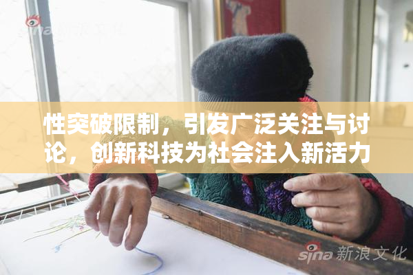 性突破限制，引发广泛关注与讨论，创新科技为社会注入新活力！