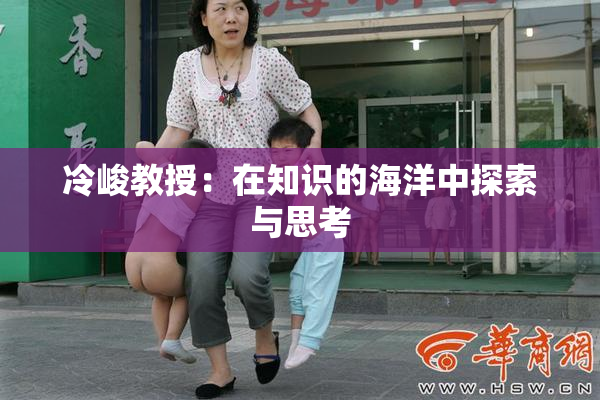 冷峻教授：在知识的海洋中探索与思考
