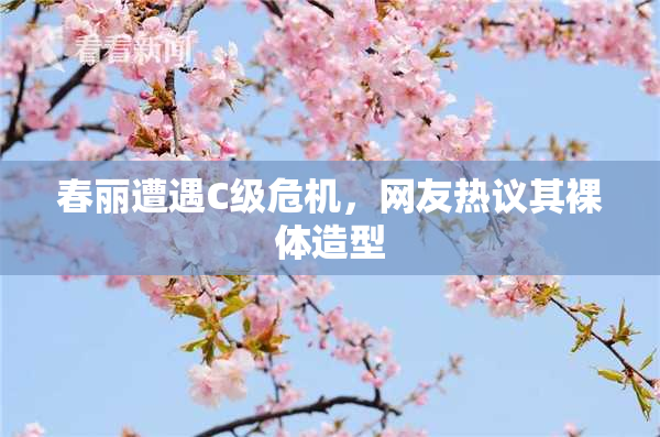 春丽遭遇C级危机，网友热议其裸体造型