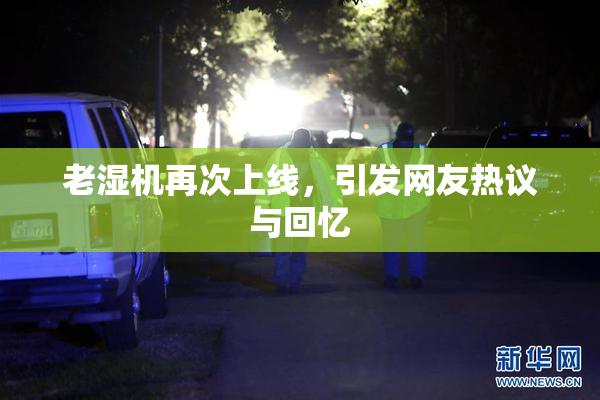 老湿机再次上线，引发网友热议与回忆