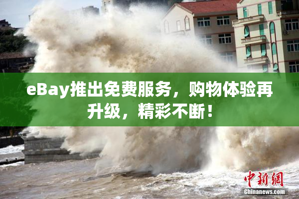 eBay推出免费服务，购物体验再升级，精彩不断！