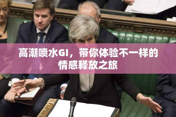 高潮喷水GI，带你体验不一样的情感释放之旅