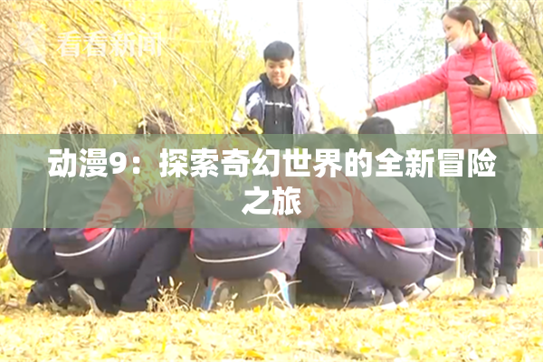 动漫9：探索奇幻世界的全新冒险之旅
