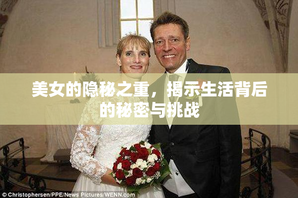 美女的隐秘之重，揭示生活背后的秘密与挑战