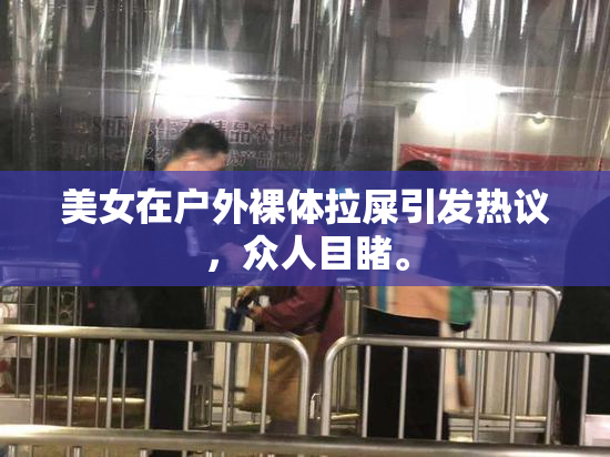 美女在户外裸体拉屎引发热议，众人目睹。