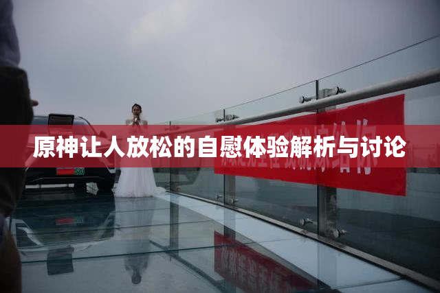 原神让人放松的自慰体验解析与讨论