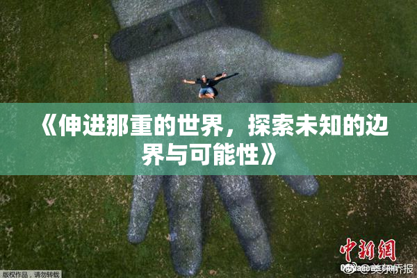 《伸进那重的世界，探索未知的边界与可能性》