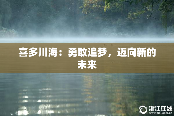 喜多川海：勇敢追梦，迈向新的未来