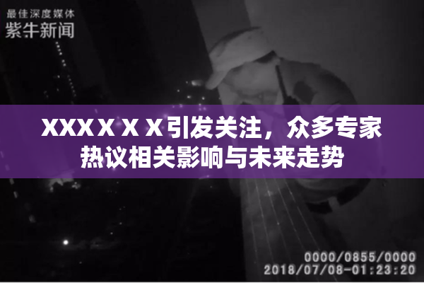 XXXⅩⅩⅩ引发关注，众多专家热议相关影响与未来走势